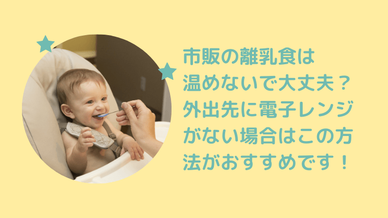 離乳食(市販品)は温めないで大丈夫？外出先に電子レンジがない時のおすすめ方法を紹介します